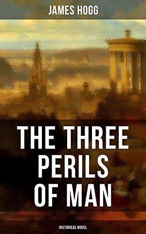 THE THREE PERILS OF MAN (Historical Novel ): Incredible Tale of Fantasy, Humor and Magic by James Hogg, James Hogg