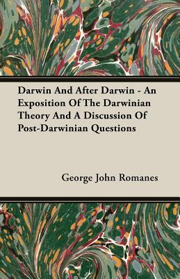 Darwin and After Darwin - An Exposition of the Darwinian Theory and a Discussion of Post-Darwinian Questions by George John Romanes