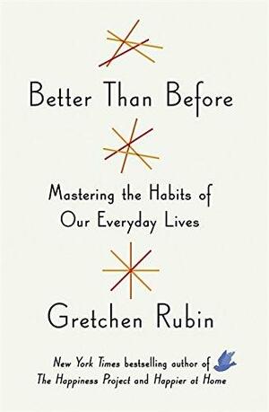 Better Than Before: Mastering the Habits of Our Everyday Lives by Gretchen Rubin