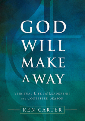 God Will Make a Way: Spiritual Life and Leadership in a Contested Season by Kenneth H. Carter