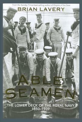Able Seamen: The Lower Deck of the Royal Navy, 1850-1939 by Brian Lavery