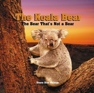 The Koala Bear: The Bear That's Not a Bear by Diana Star Helmer