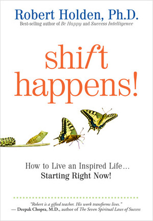 Shift Happens: How to Live an Inspired Life...Starting Right Now! by Robert Holden