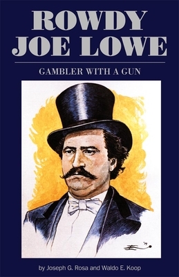 Rowdy Joe Lowe: Gambler with a Gun by Joseph G. Rosa, Waldo E. Koop