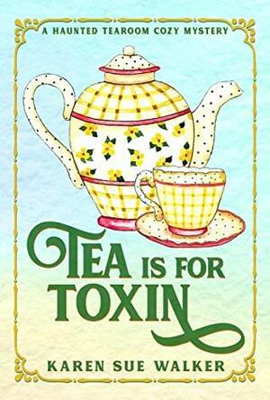 Tea is for Toxin: A Haunted Tearoom Cozy Mystery with Recipes by Karen Sue Walker