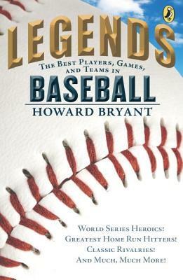 Legends: The Best Players, Games, and Teams in Baseball: World Series Heroics! Greatest Home Run Hitters! Classic Rivalries! and Much, Much More! by Howard Bryant