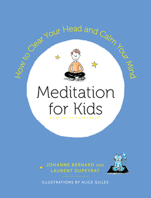 Meditation for Kids: How to Clear Your Head and Calm Your Mind by Johanne Bernard, Laurent Dupeyrat, Alice Gilles