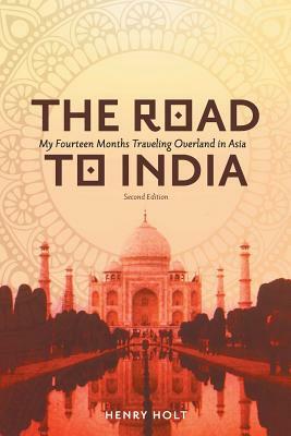 The Road to India: My Fourteen Months Traveling Overland in Asia by Henry Holt