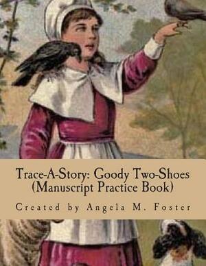 Trace-A-Story: Goody Two-Shoes (Manuscript Practice Book) by Angela M. Foster