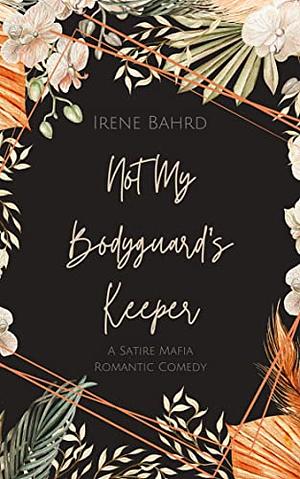 Not My Bodyguard's Keeper: A Satire Mafia Romantic Comedy by Irene Bahrd