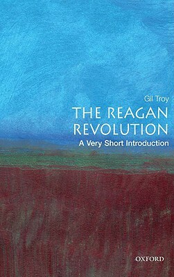 The Reagan Revolution: A Very Short Introduction by Gil Troy