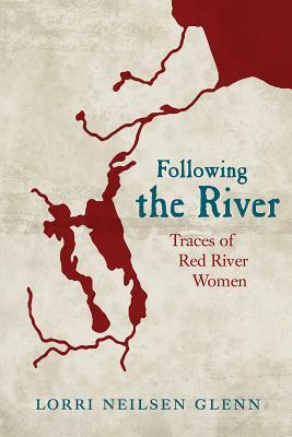Following the River: Traces of Red River Women by Lorri Neilsen Glenn