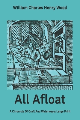 All Afloat: A Chronicle Of Craft And Waterways: Large Print by William Charles Henry Wood
