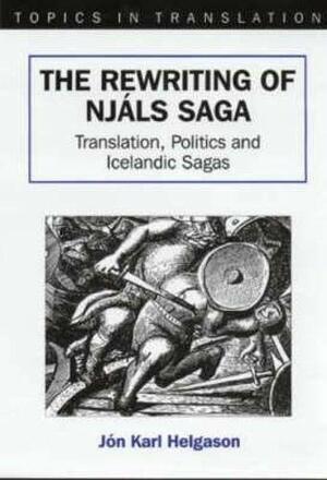 The Rewriting of Njáls Saga: Translation, Politics, and Icelandic Sagas by Jón Karl Helgason