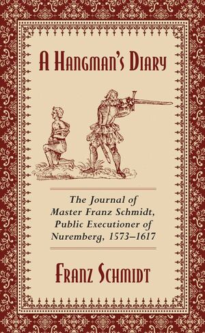 A Hangman's Diary: The Journal of Master Franz Schmidt, Public Executioner of Nuremberg, 1573?1617 by Franz Schmidt