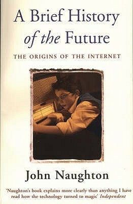 A Brief History of the Future: The Origins of the Internet by John Naughton