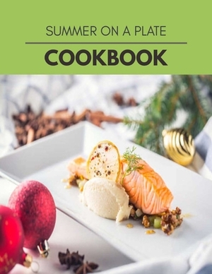 Summer On A Plate Cookbook: Quick, Easy And Delicious Recipes For Weight Loss. With A Complete Healthy Meal Plan And Make Delicious Dishes Even If by Theresa Thomson