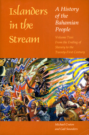 Islanders in the Stream: A History of the Bahamian People: Volume 2: From the Ending of Slavery to the Twenty-First Century by Michael Craton, Gail Saunders