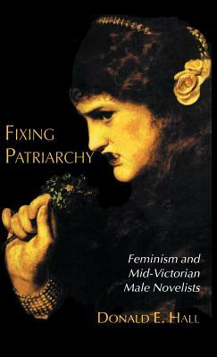 Fixing Patriarchy: Feminism and Mid-Victorian Male Novelists by D. Hall