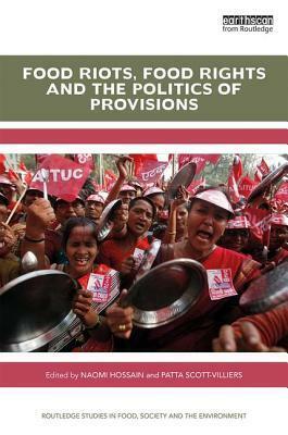 Food Riots, Food Rights and the Politics of Provisions by Patta Scott-Villiers, Naomi Hossain