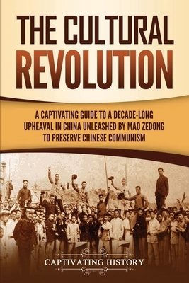 The Cultural Revolution: A Captivating Guide to a Decade-Long Upheaval in China Unleashed by Mao Zedong to Preserve Chinese Communism by Captivating History