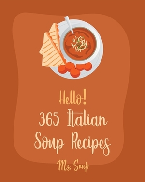 Hello! 365 Italian Soup Recipes: Best Italian Soup Cookbook Ever For Beginners [Italian Slow Cooker Cookbook, Italian Seafood Cookbook, Mediterranean by Soup