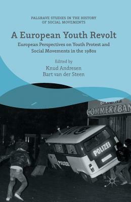 A European Youth Revolt: European Perspectives on Youth Protest and Social Movements in the 1980s by Bart Van Der Steen