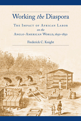 Working the Diaspora: The Impact of African Labor on the Anglo-American World, 1650-1850 by Frederick C. Knight