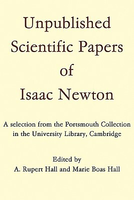 Unpublished Scientific Papers of Isaac Newton: A Selection from the Portsmouth Collection in the University Library, Cambridge by James Ed Hall