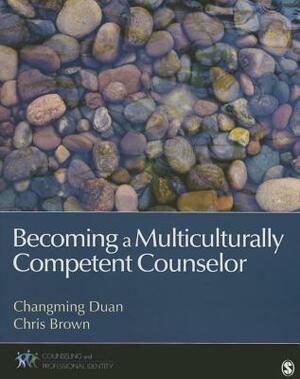 Becoming a Multiculturally Competent Counselor by Changming Duan, Chris Brown