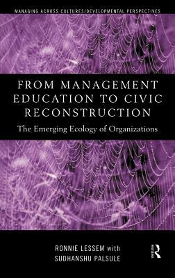 From Management Education to Civic Reconstruction: The Emerging Ecology of Organisation by Ronnie Lessem, Sudhanshu Palsule