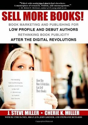 Sell More Books!: Book Marketing and Publishing for Low Profile and Debut AuthorsRethinking Book Publicity after the Digital Revolutions by Cherie K. Miller, J. Steve Miller, Stephanie Richards, John Kremer, Brian Jud, Blythe Daniel