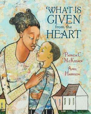 What Is Given from the Heart by April Harrison, Patricia C. McKissack