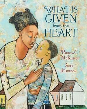 What Is Given from the Heart by Patricia McKissack, April Harrison