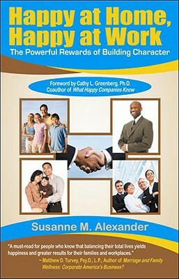 Happy at Home, Happy at Work: The Powerful Rewards of Building Character by Susanne M. Alexander