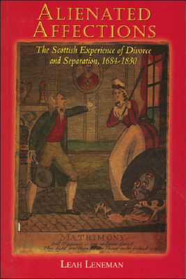 Alienated Affections: Divorce and Separation in Scotland 1684-1830 by Leah Leneman