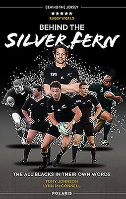 Behind the Silver Fern: The All Blacks in Their Own Words by Tony Johnson, Lynn McConnell