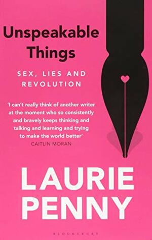 Unspeakable Things: Sex, Lies and Revolution by Laurie Penny