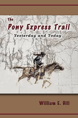 The Pony Express Trail: Yesterday and Today by William E. Hill