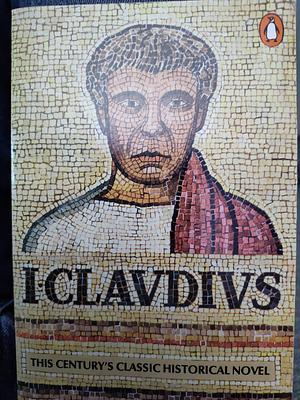 I, Claudius: From the Autobiography of Tiberius Claudius, Emperor of the Romans, Born 10 B.C., Murdered and Deified A.D.54 by Robert Graves