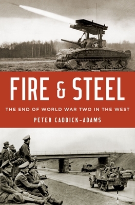 Fire and Steel: The End of World War Two in the West by Peter Caddick-Adams