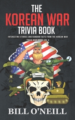 The Korean War Trivia Book: Interesting Stories and Random Facts From The Korean War by Bill O'Neill
