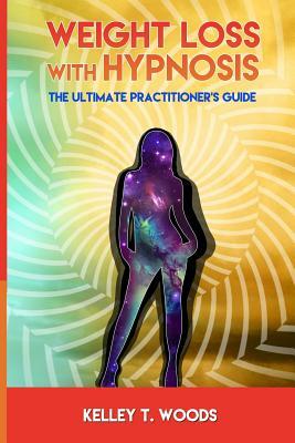 Weight Loss with Hypnosis: The Ultimate Practitioner's Guide by Kelley T. Woods