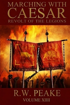 Marching With Caesar: Revolt of the Legions by Rw Peake