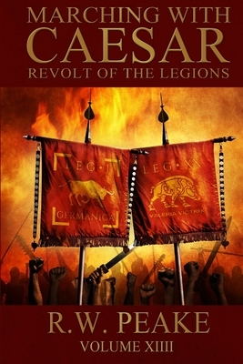 Marching With Caesar: Revolt of the Legions by Rw Peake