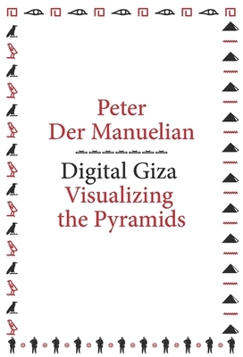 Digital Giza: Visualizing the Pyramids by Peter Der Manuelian