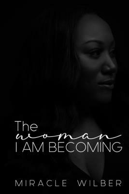 The Woman I am Becoming by Miracle Wilber