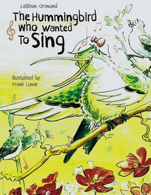 The Hummingbird Who Wanted To Sing by Lashon Ormond