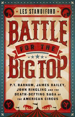 Battle for the Big Top: P. T. Barnum, James Bailey, John Ringling, and the Death-Defying Saga of the American Circus by Les Standiford, Les Standiford