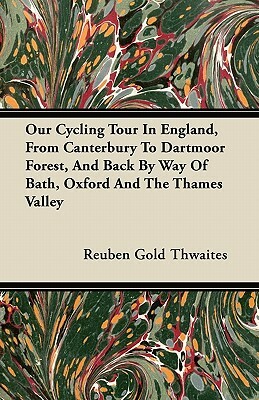 Our Cycling Tour In England, From Canterbury To Dartmoor Forest, And Back By Way Of Bath, Oxford And The Thames Valley by Reuben Gold Thwaites